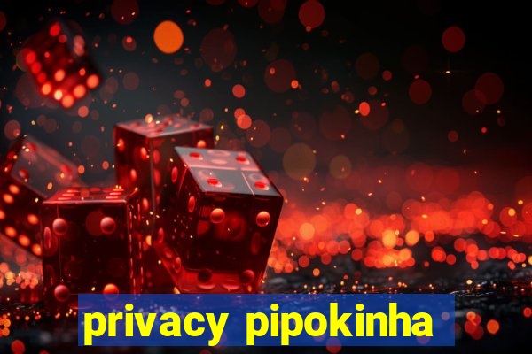 privacy pipokinha